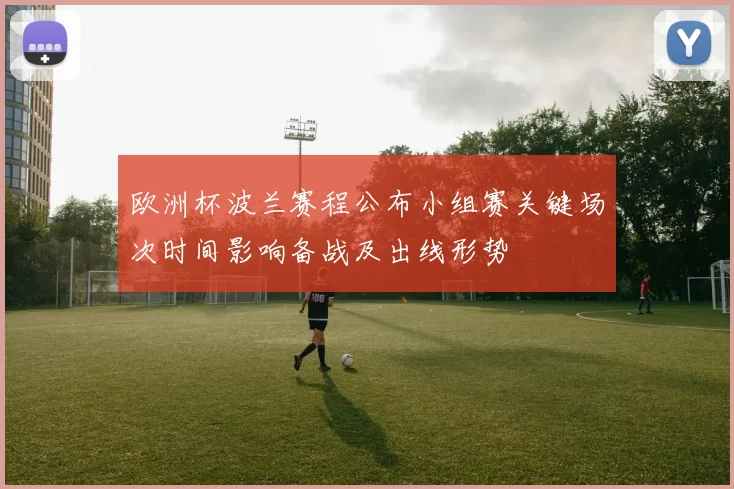 欧洲杯波兰赛程公布小组赛关键场次时间影响备战及出线形势