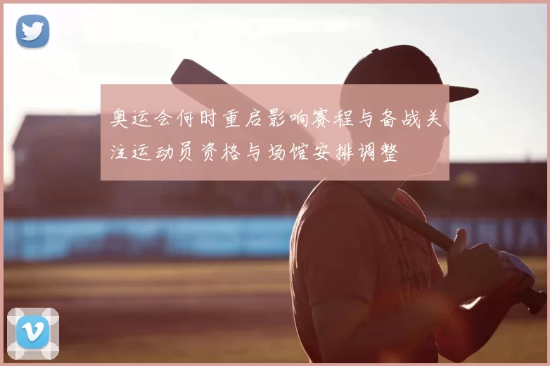 奥运会何时重启影响赛程与备战关注运动员资格与场馆安排调整