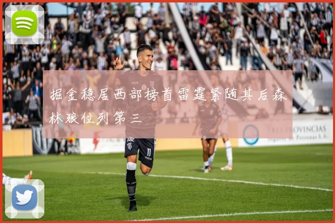 掘金稳居西部榜首雷霆紧随其后森林狼位列第三