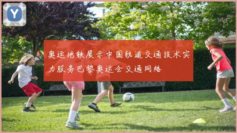 奥运地铁展示中国轨道交通技术实力服务巴黎奥运会交通网络