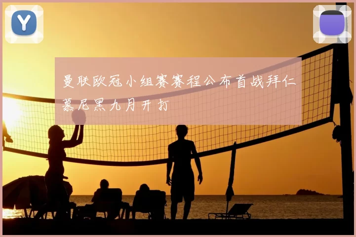 曼联欧冠小组赛赛程公布首战拜仁慕尼黑九月开打