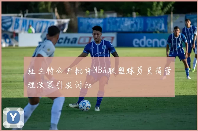 杜兰特公开批评NBA联盟球员负荷管理政策引发讨论