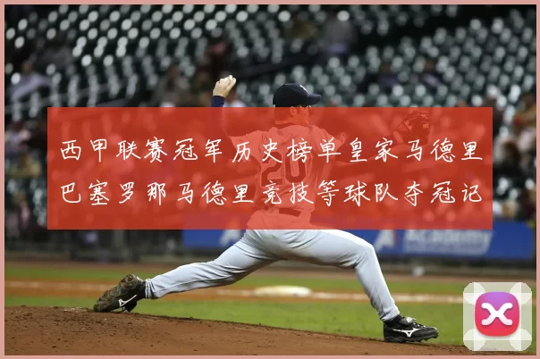 西甲联赛冠军历史榜单皇家马德里巴塞罗那马德里竞技等球队夺冠记录