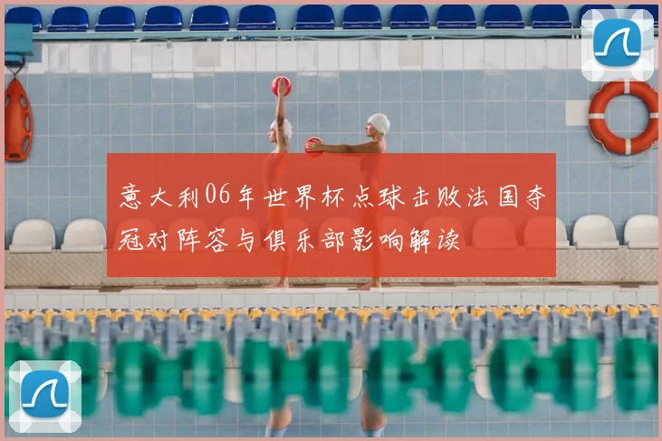 意大利06年世界杯点球击败法国夺冠对阵容与俱乐部影响解读