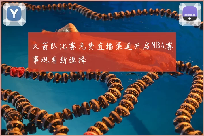 火箭队比赛免费直播渠道开启NBA赛事观看新选择