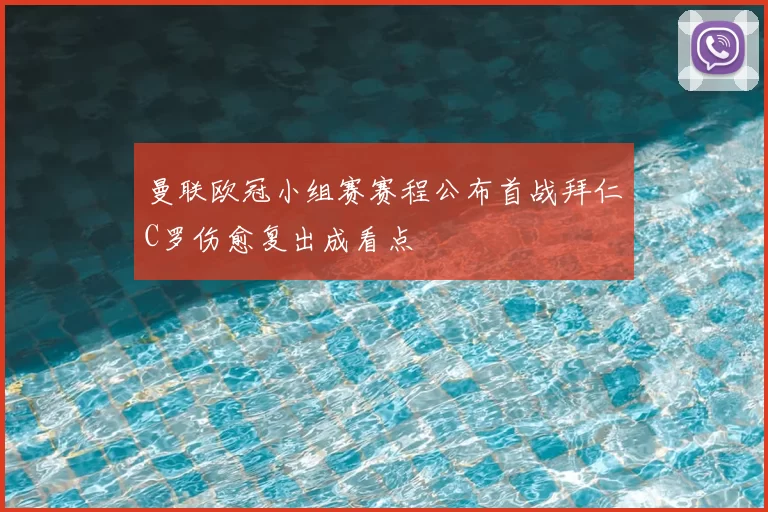 曼联欧冠小组赛赛程公布首战拜仁C罗伤愈复出成看点