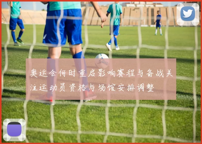 奥运会何时重启影响赛程与备战关注运动员资格与场馆安排调整