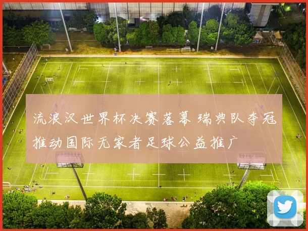 流浪汉世界杯决赛落幕 瑞典队夺冠推动国际无家者足球公益推广