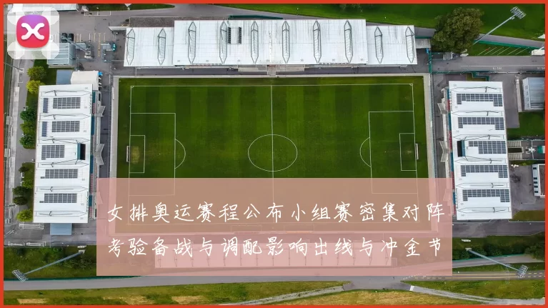 女排奥运赛程公布小组赛密集对阵考验备战与调配影响出线与冲金节奏