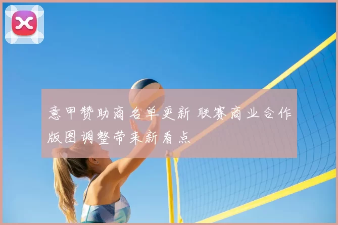 意甲赞助商名单更新 联赛商业合作版图调整带来新看点