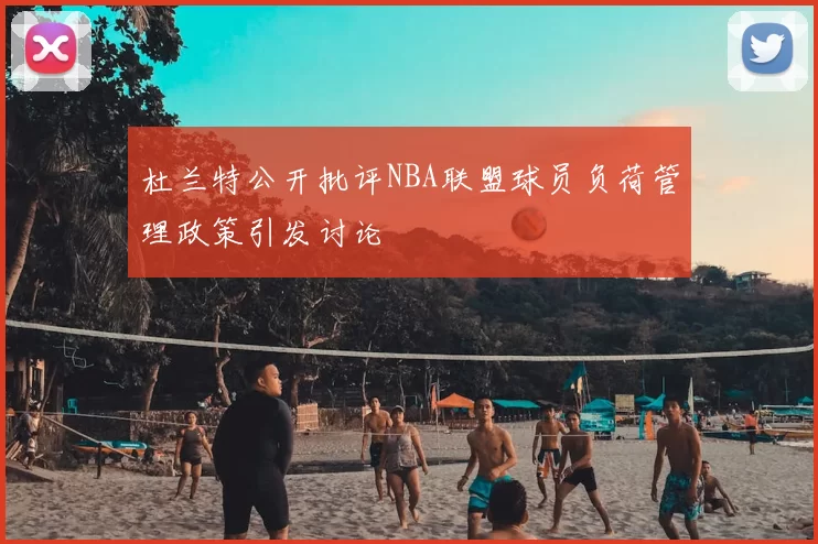 杜兰特公开批评NBA联盟球员负荷管理政策引发讨论