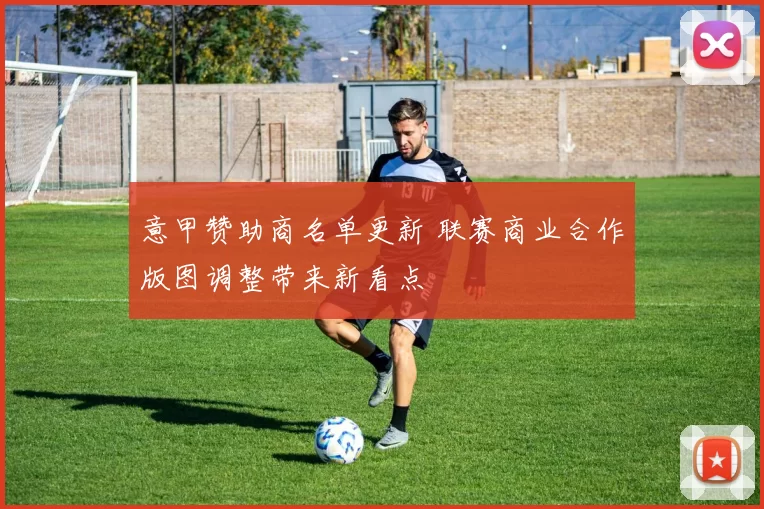 意甲赞助商名单更新 联赛商业合作版图调整带来新看点