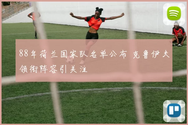 88年荷兰国家队名单公布 克鲁伊夫领衔阵容引关注