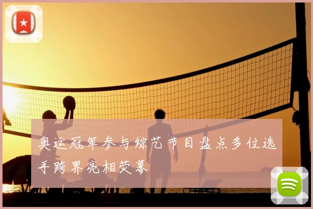 奥运冠军参与综艺节目盘点多位选手跨界亮相荧幕