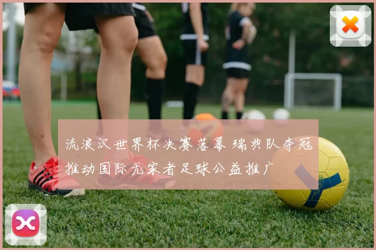 流浪汉世界杯决赛落幕 瑞典队夺冠推动国际无家者足球公益推广