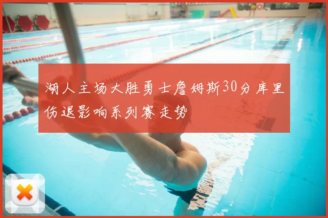 湖人主场大胜勇士詹姆斯30分库里伤退影响系列赛走势