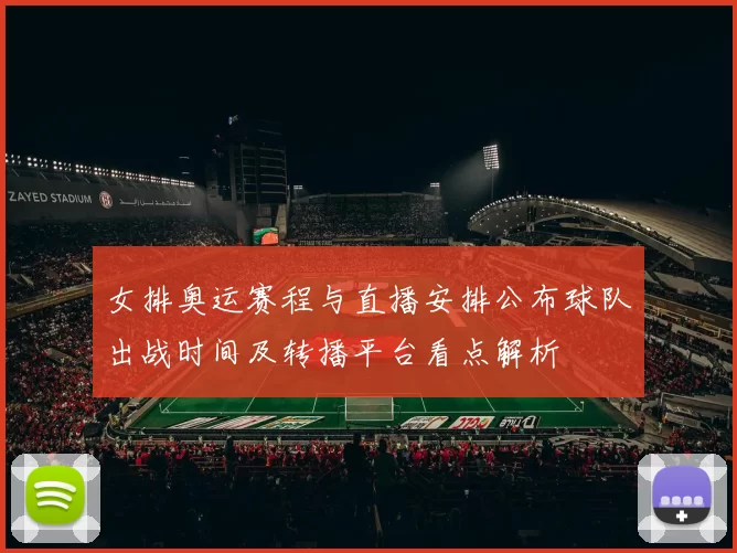 女排奥运赛程与直播安排公布球队出战时间及转播平台看点解析