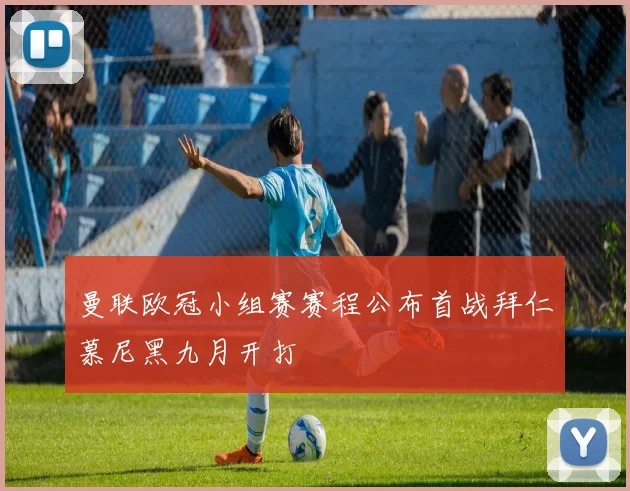 曼联欧冠小组赛赛程公布首战拜仁慕尼黑九月开打