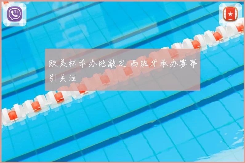 欧美杯举办地敲定 西班牙承办赛事引关注