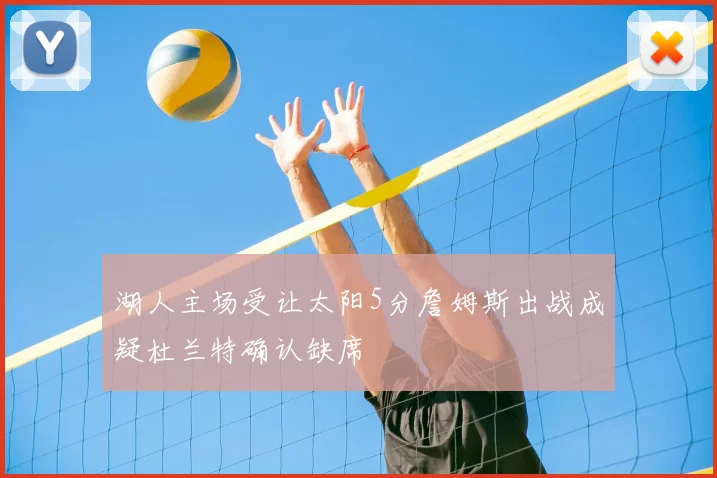 湖人主场受让太阳5分詹姆斯出战成疑杜兰特确认缺席