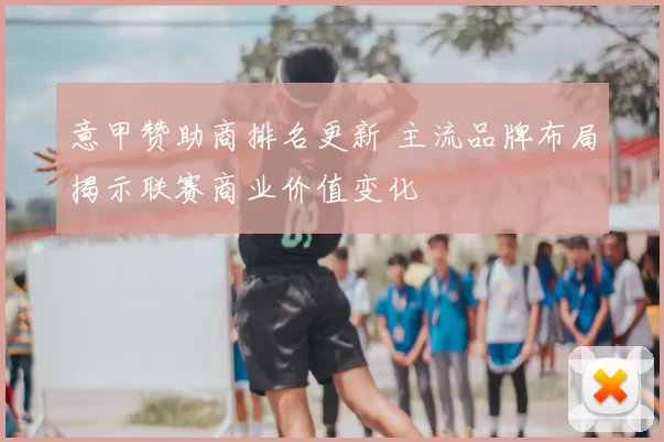 意甲赞助商排名更新 主流品牌布局揭示联赛商业价值变化
