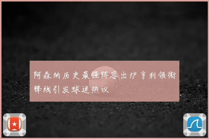 阿森纳历史最强阵容出炉亨利领衔锋线引发球迷热议