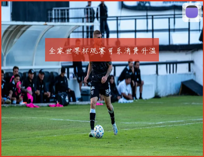 全家世界杯观赛可乐消费升温