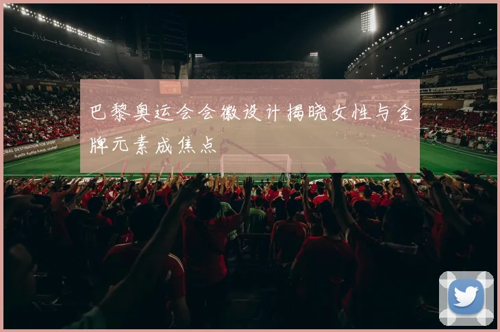 巴黎奥运会会徽设计揭晓女性与金牌元素成焦点