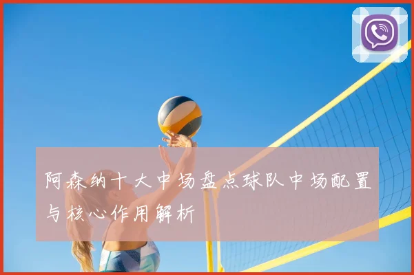 阿森纳十大中场盘点球队中场配置与核心作用解析
